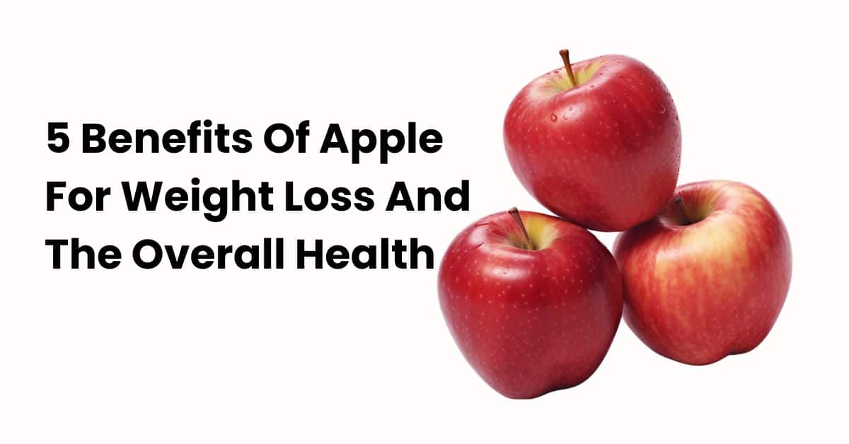 5 Benefits Of Apple For Weight Loss And The Overall Health