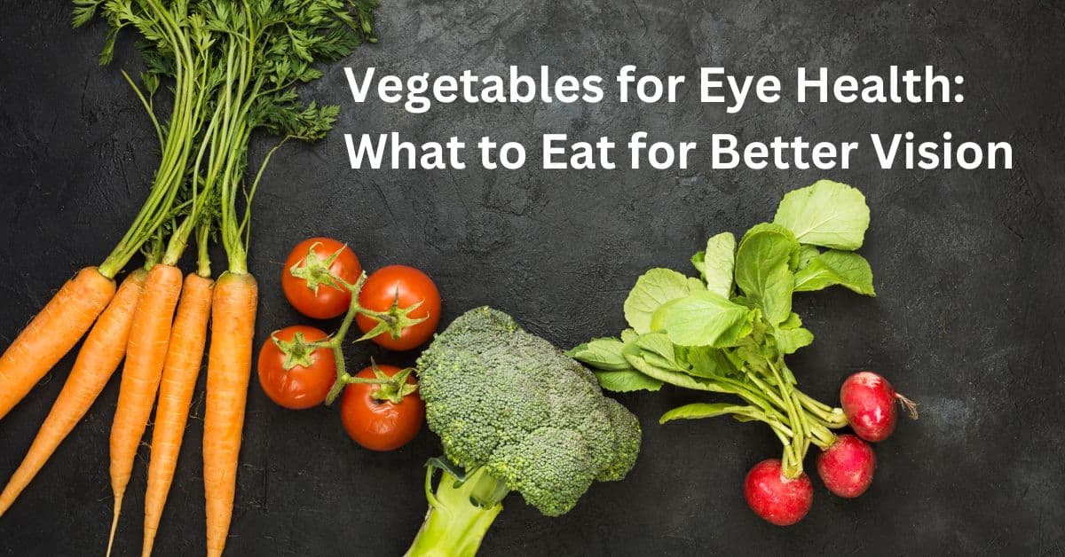 Vegetables for Eye Health: What to Eat for Better Vision