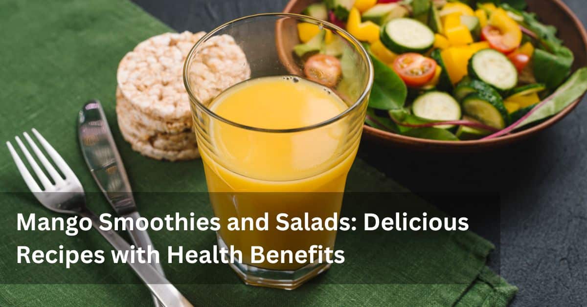 Mango Smoothies and Salads: Delicious Recipes with Health Benefits