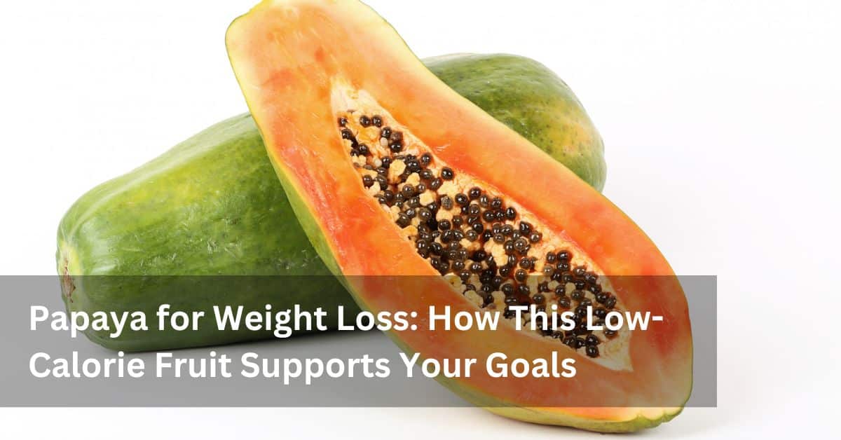 Papaya for Weight Loss: How This Low-Calorie Fruit Supports Your Goals