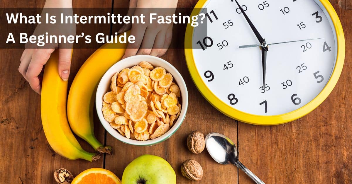 What Is Intermittent Fasting? A Beginner’s Guide